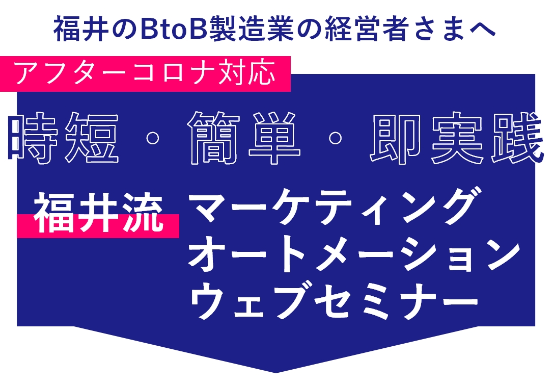 アフターコロナ対応ウェビナー「時短・簡単・即実践 福井流マーケティングオートメーション」